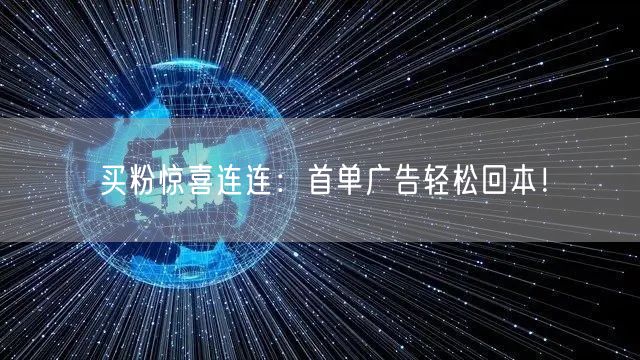 买粉惊喜连连：首单广告轻松回本！