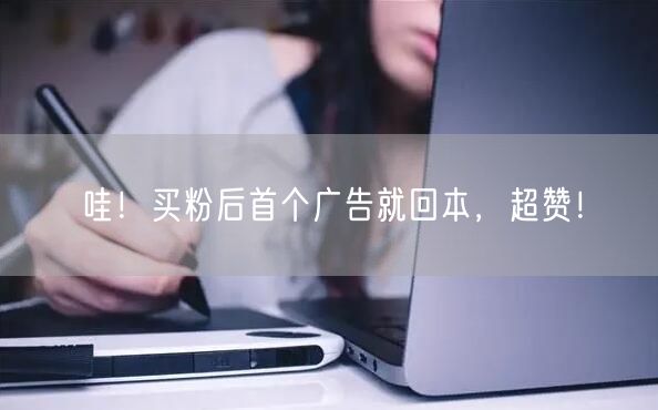 哇！买粉后首个广告就回本，超赞！