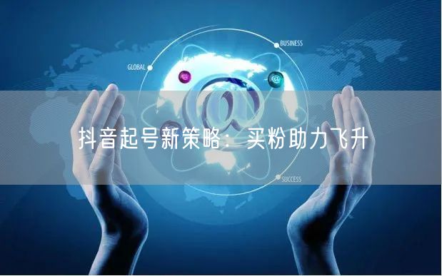 抖音起号新策略：买粉助力飞升