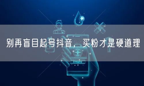 别再盲目起号抖音，买粉才是硬道理