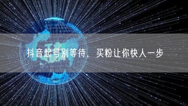 抖音起号别等待，买粉让你快人一步