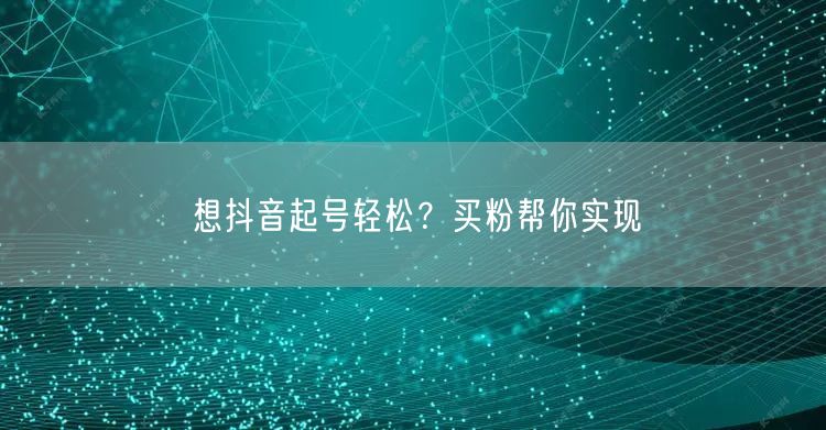 想抖音起号轻松？买粉帮你实现