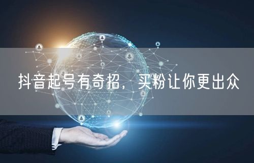 抖音起号有奇招，买粉让你更出众