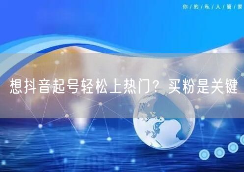 想抖音起号轻松上热门？买粉是关键