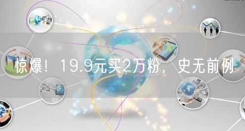 惊爆！19.9元买2万粉，史无前例