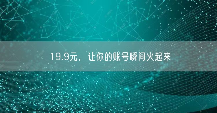 19.9元，让你的账号瞬间火起来