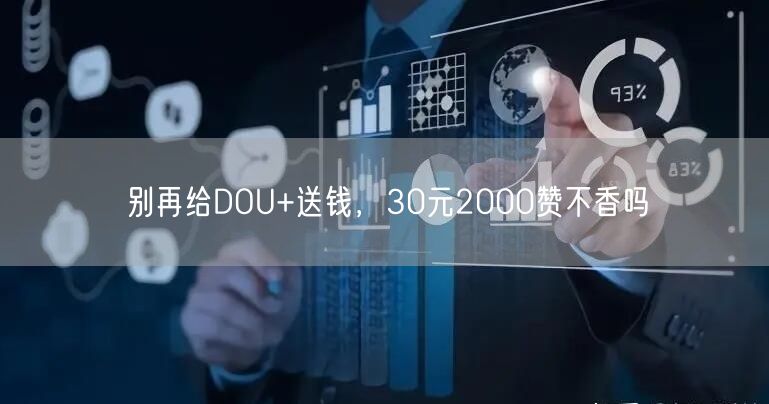别再给DOU+送钱，30元2000赞不香吗