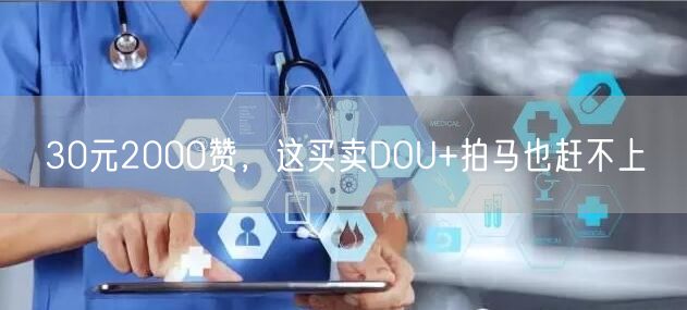 30元2000赞，这买卖DOU+拍马也赶不上