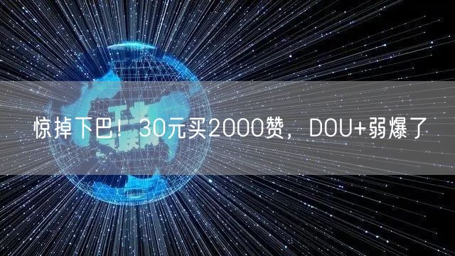 惊掉下巴！30元买2000赞，DOU+弱爆了