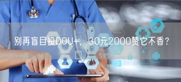 别再盲目投DOU+，30元2000赞它不香？