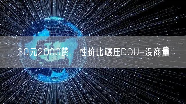 30元2000赞，性价比碾压DOU+没商量