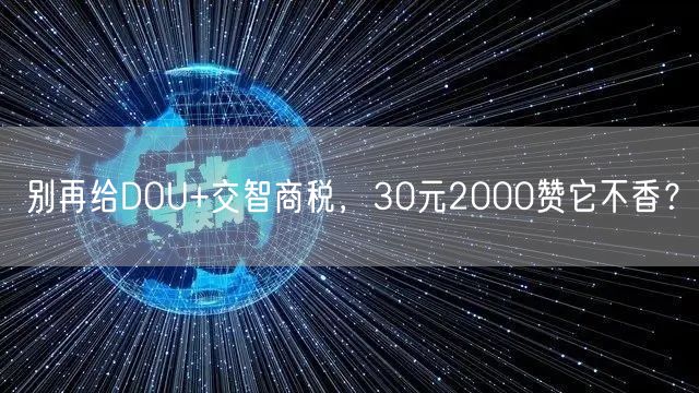 别再给DOU+交智商税，30元2000赞它不香？