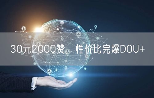 30元2000赞，性价比完爆DOU+