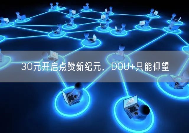 30元开启点赞新纪元，DOU+只能仰望