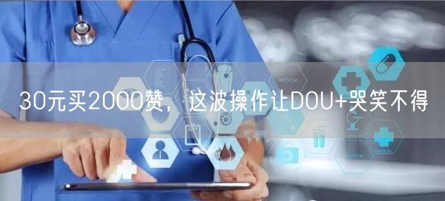 30元买2000赞，这波操作让DOU+哭笑不得