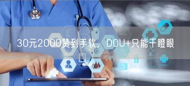 30元2000赞到手软，DOU+只能干瞪眼