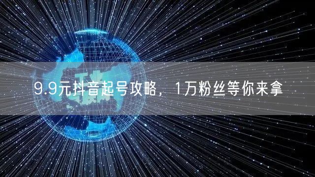 9.9元抖音起号攻略，1万粉丝等你来拿