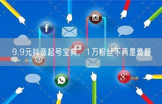 9.9元抖音起号宝典，1万粉丝不再是难题