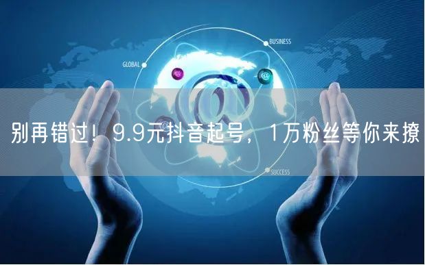 别再错过！9.9元抖音起号，1万粉丝等你来撩