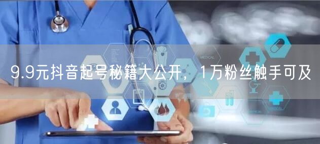 9.9元抖音起号秘籍大公开，1万粉丝触手可及