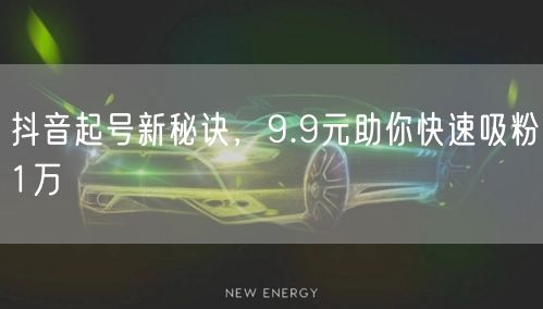 抖音起号新秘诀，9.9元助你快速吸粉1万