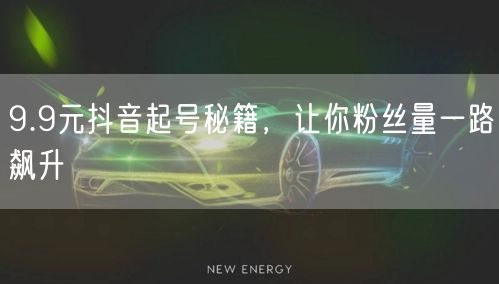 9.9元抖音起号秘籍，让你粉丝量一路飙升