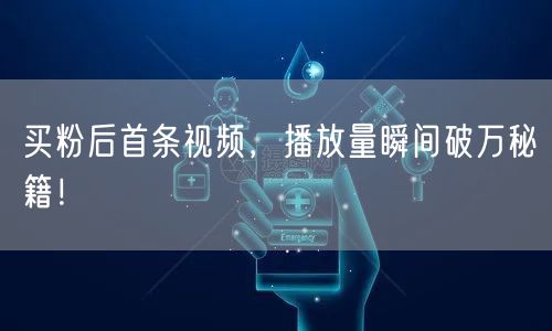 买粉后首条视频，播放量瞬间破万秘籍！