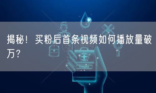 揭秘！买粉后首条视频如何播放量破万？