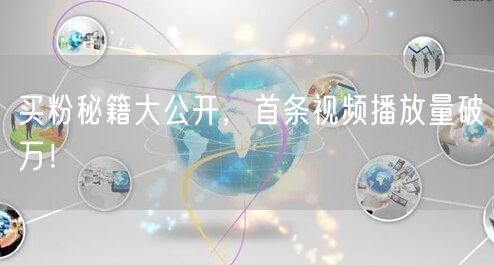 买粉秘籍大公开，首条视频播放量破万！