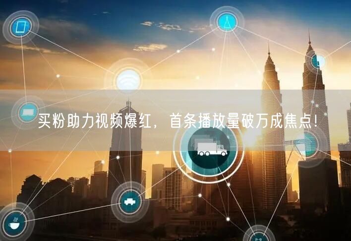 买粉助力视频爆红，首条播放量破万成焦点！