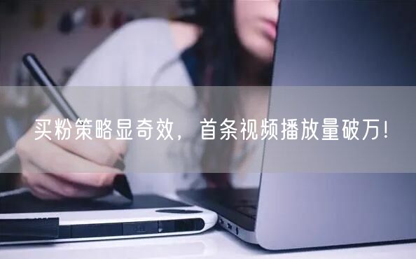 买粉策略显奇效，首条视频播放量破万！