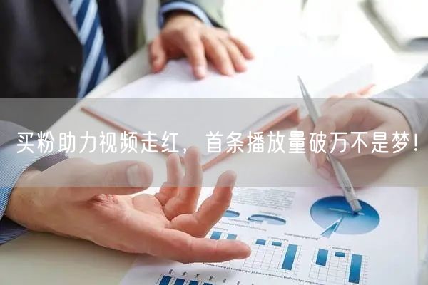 买粉助力视频走红，首条播放量破万不是梦！