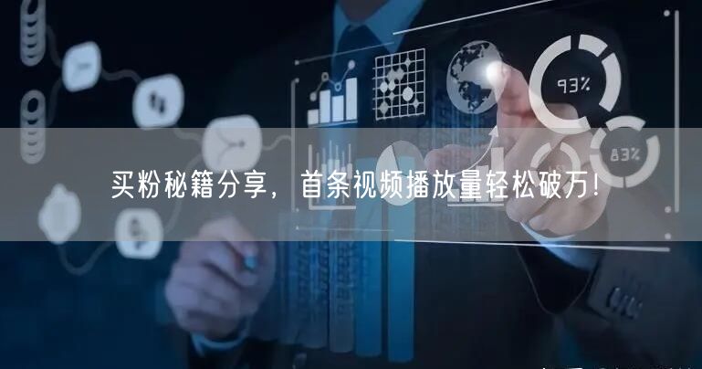 买粉秘籍分享，首条视频播放量轻松破万！