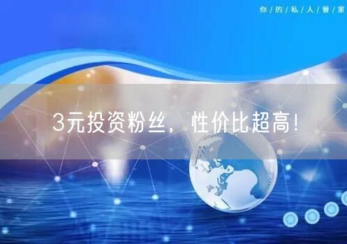 3元投资粉丝，性价比超高！