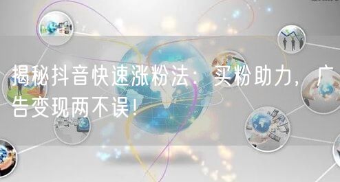 揭秘抖音快速涨粉法：买粉助力，广告变现两不误！