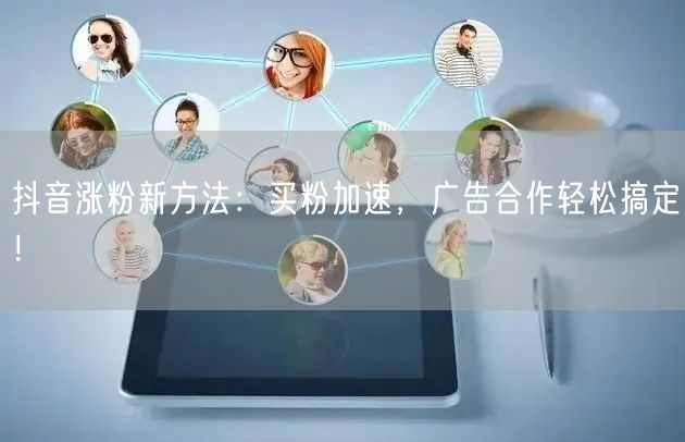 抖音涨粉新方法：买粉加速，广告合作轻松搞定！