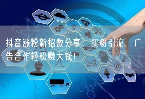 抖音涨粉新招数分享：买粉引流，广告合作轻松赚大钱！
