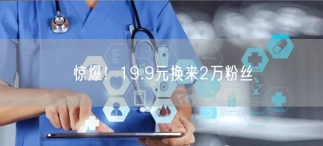 惊爆！19.9元换来2万粉丝