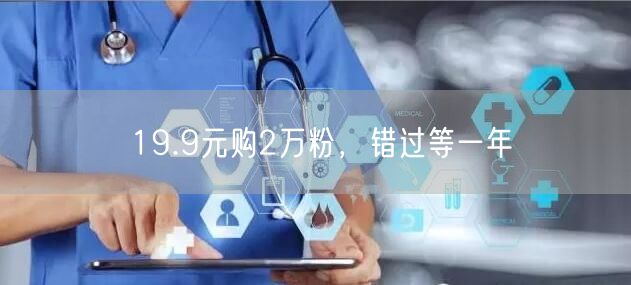 19.9元购2万粉，错过等一年