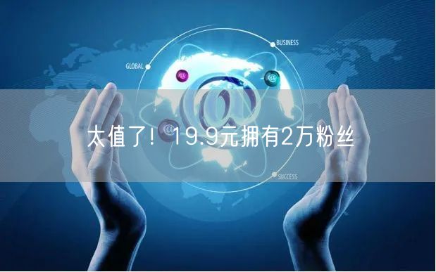 太值了！19.9元拥有2万粉丝