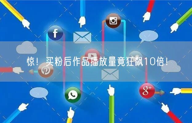 惊！买粉后作品播放量竟狂飙10倍！