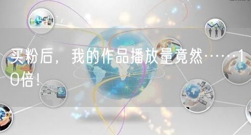 买粉后，我的作品播放量竟然……10倍！
