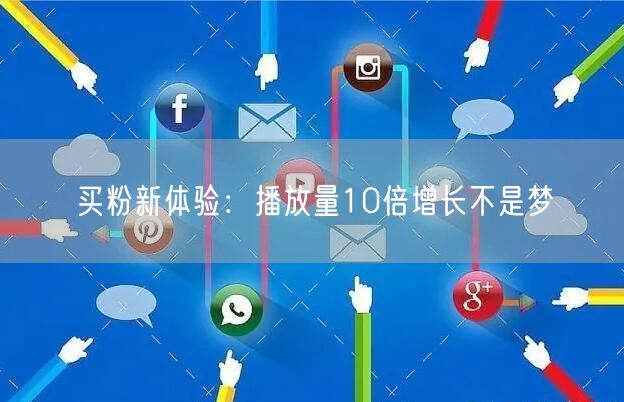 买粉新体验：播放量10倍增长不是梦