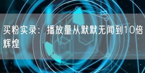 买粉实录：播放量从默默无闻到10倍辉煌