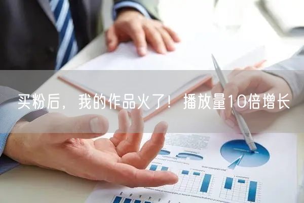 买粉后，我的作品火了！播放量10倍增长