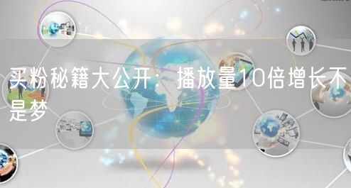买粉秘籍大公开：播放量10倍增长不是梦