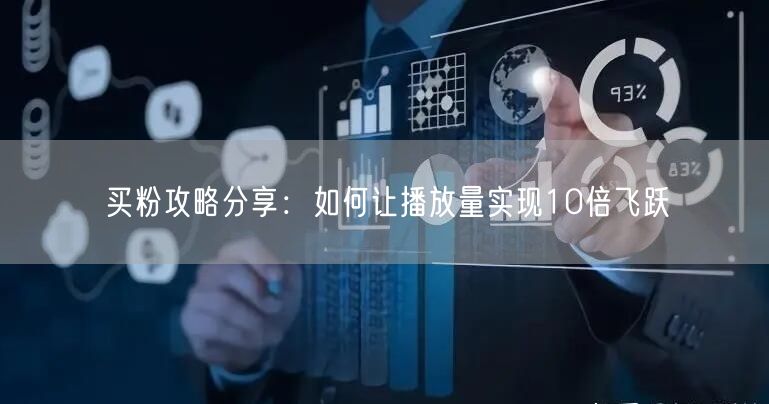 买粉攻略分享：如何让播放量实现10倍飞跃