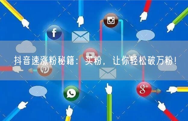 抖音速涨粉秘籍：买粉，让你轻松破万粉！