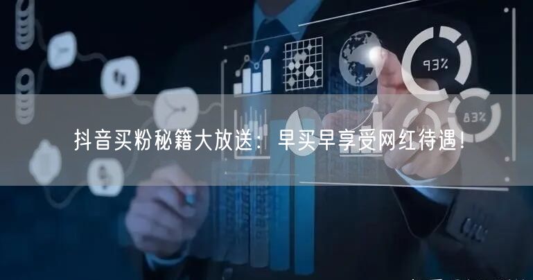 抖音买粉秘籍大放送：早买早享受网红待遇！