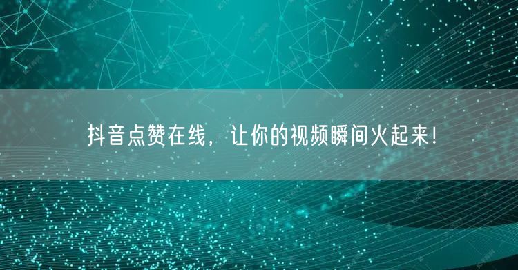 抖音点赞在线，让你的视频瞬间火起来！